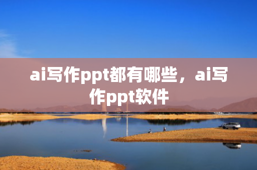 ai写作ppt都有哪些，ai写作ppt软件