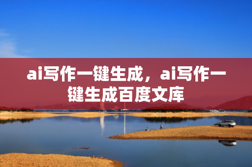 ai写作一键生成，ai写作一键生成百度文库