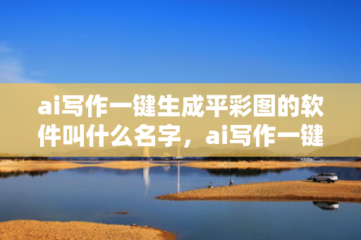 ai写作一键生成平彩图的软件叫什么名字，ai写作一键生成平彩图的软件叫什么名字