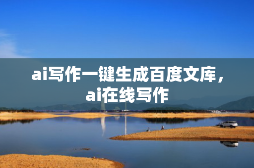 ai写作一键生成百度文库，ai在线写作