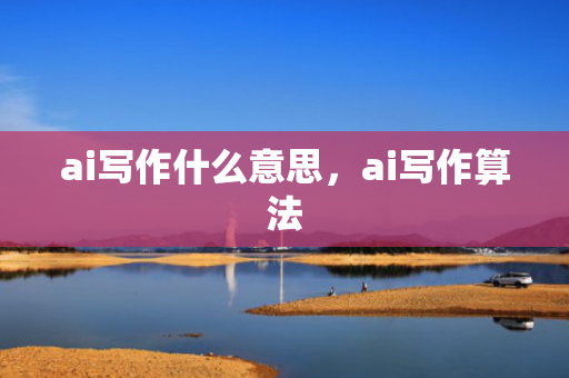 ai写作什么意思，ai写作算法