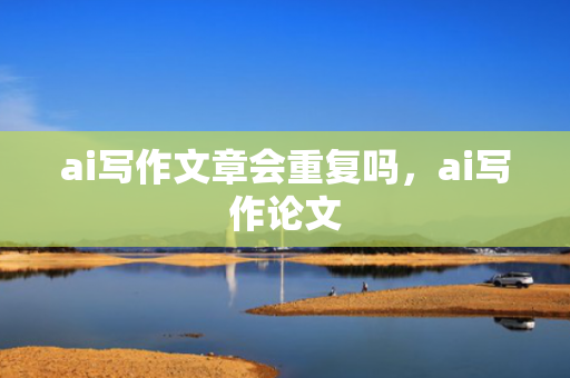 ai写作文章会重复吗，ai写作论文