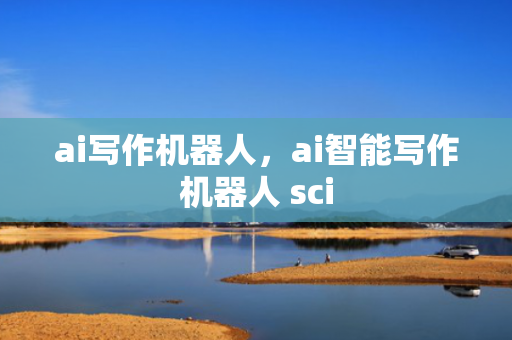 ai写作机器人，ai智能写作机器人 sci
