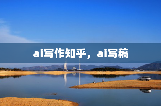 ai写作知乎，ai写稿