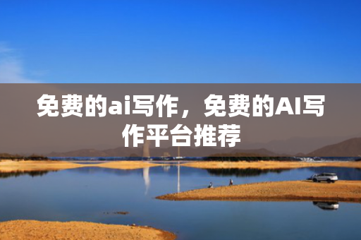 免费的ai写作，免费的AI写作平台推荐